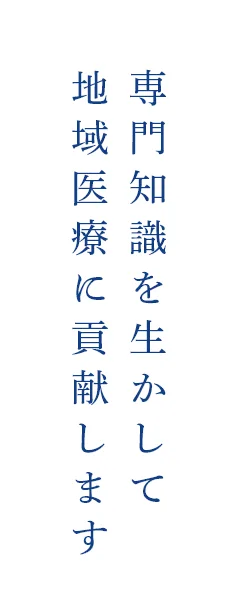 専門知識を生かして地域医療に貢献します